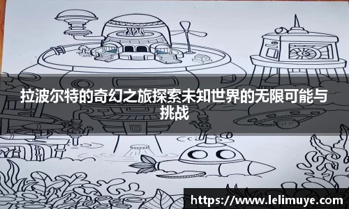 拉波尔特的奇幻之旅探索未知世界的无限可能与挑战