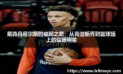戴森丹尼尔斯的崛起之路：从青涩新秀到篮球场上的耀眼明星