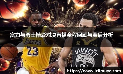 富力与勇士精彩对决直播全程回顾与赛后分析